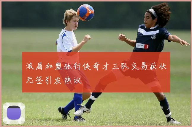 浓眉加盟独行侠奇才三队交易获状元签引发热议