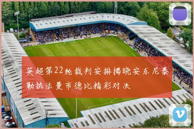 英超第22轮裁判安排揭晓安东尼泰勒执法曼市德比精彩对决