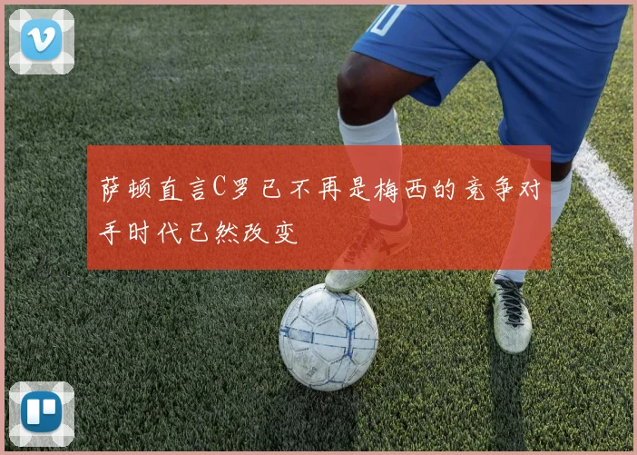 萨顿直言C罗已不再是梅西的竞争对手时代已然改变