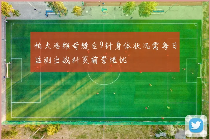 帕夫洛维奇缝合9针身体状况需每日监测出战科莫前景堪忧