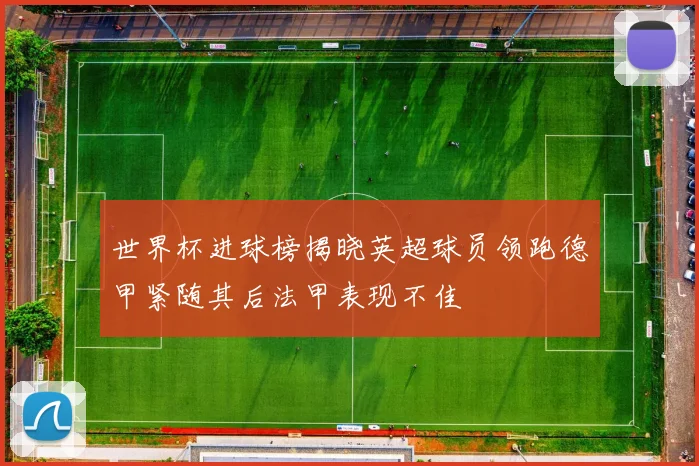 世界杯进球榜揭晓英超球员领跑德甲紧随其后法甲表现不佳