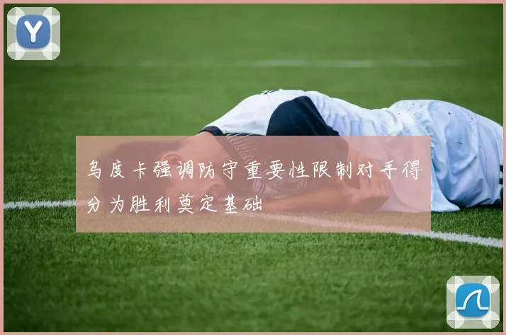 乌度卡强调防守重要性限制对手得分为胜利奠定基础
