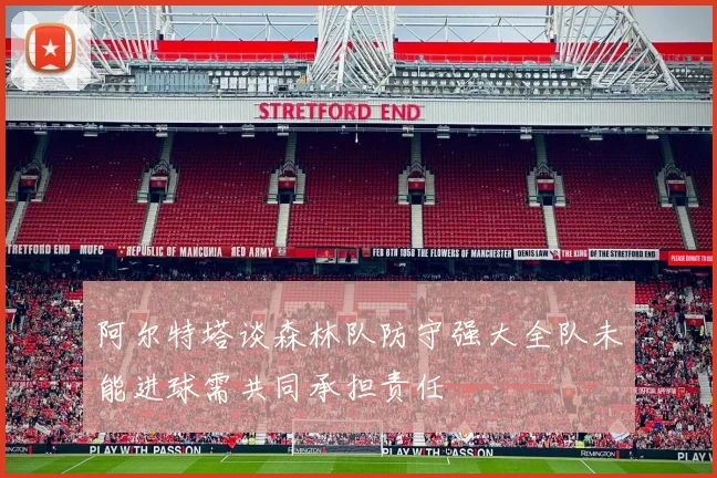 阿尔特塔谈森林队防守强大全队未能进球需共同承担责任