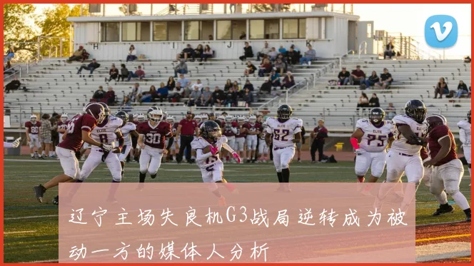 辽宁主场失良机G3战局逆转成为被动一方的媒体人分析