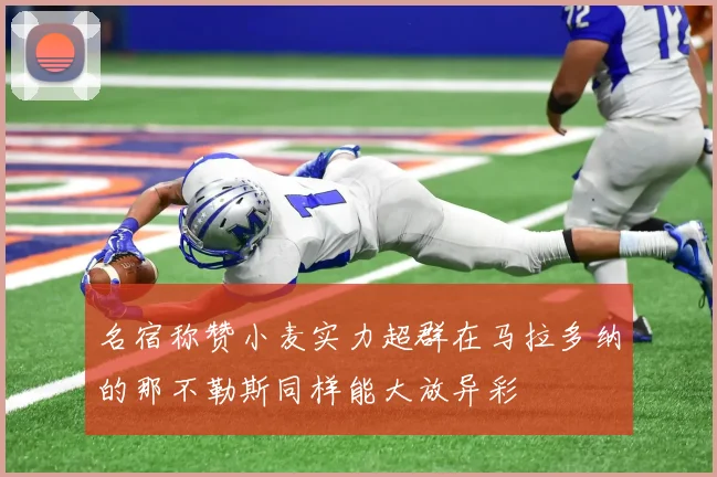 名宿称赞小麦实力超群在马拉多纳的那不勒斯同样能大放异彩