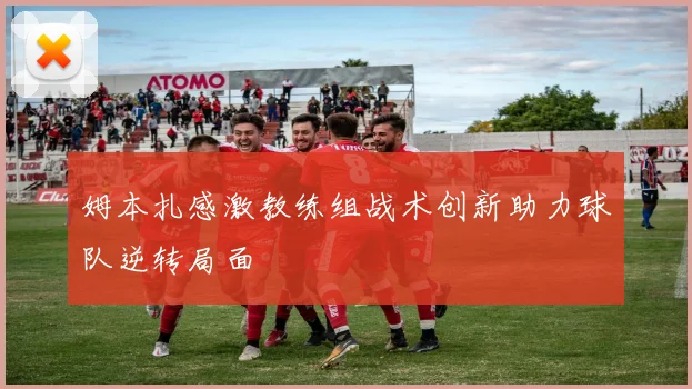 姆本扎感激教练组战术创新助力球队逆转局面