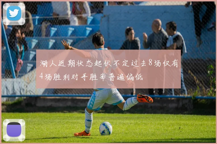 湖人近期状态起伏不定过去8场仅有4场胜利对手胜率普遍偏低