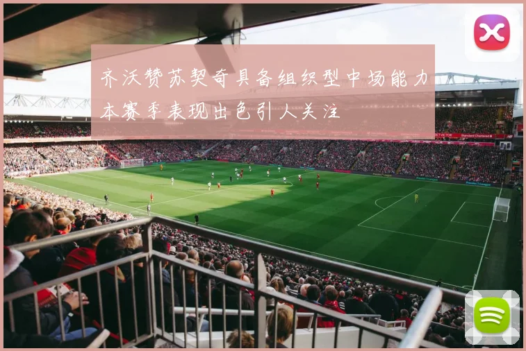 齐沃赞苏契奇具备组织型中场能力本赛季表现出色引人关注