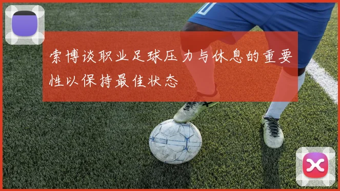 索博谈职业足球压力与休息的重要性以保持最佳状态