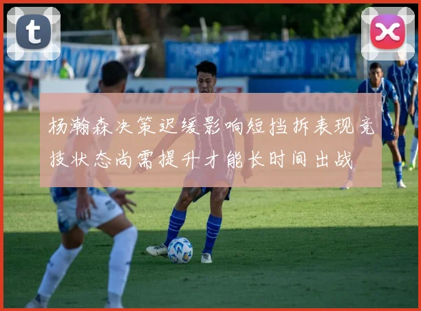 杨瀚森决策迟缓影响短挡拆表现竞技状态尚需提升才能长时间出战