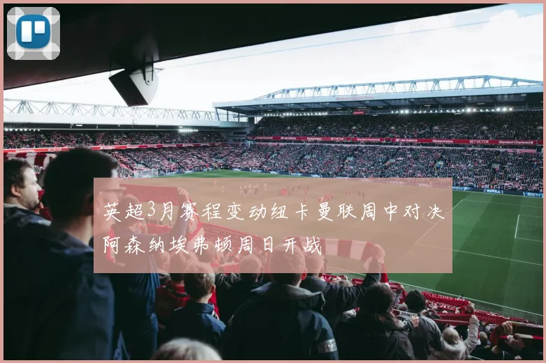 英超3月赛程变动纽卡曼联周中对决阿森纳埃弗顿周日开战