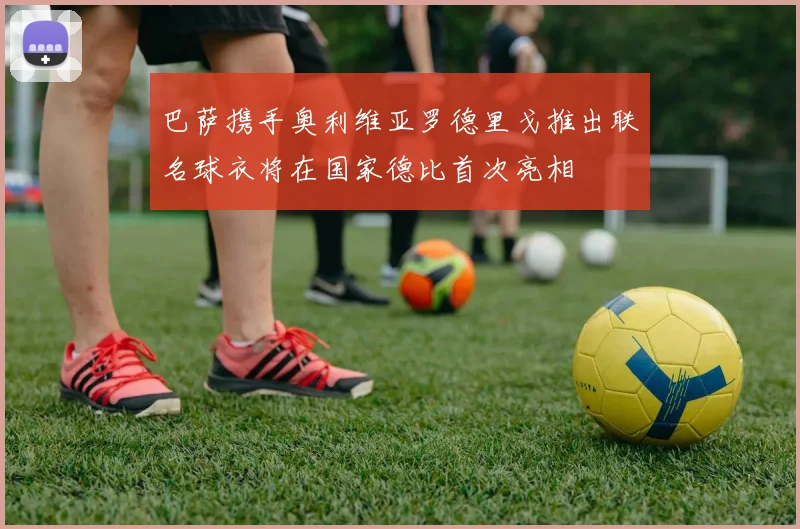 巴萨携手奥利维亚罗德里戈推出联名球衣将在国家德比首次亮相