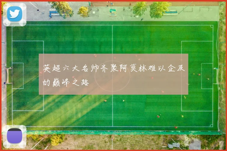 英超六大名帅齐聚阿莫林难以企及的巅峰之路