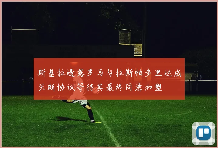 斯基拉透露罗马与拉斯帕多里达成买断协议等待其最终同意加盟